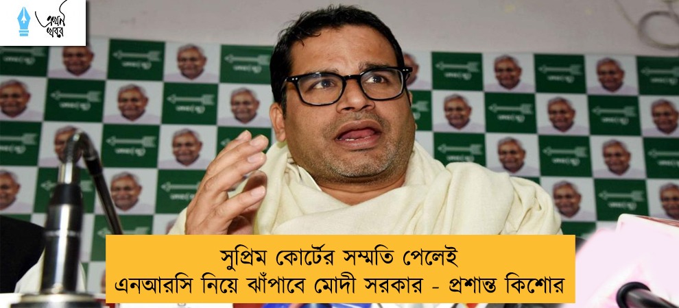 সুপ্রিম কোর্টের সম্মতি পেলেই এনআরসি নিয়ে ঝাঁপাবে মোদী সরকার - প্রশান্ত কিশোর