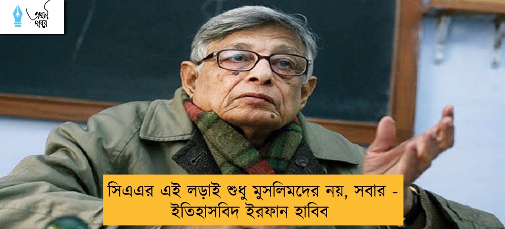 সিএএর এই লড়াই শুধু মুসলিমদের নয়, সবার - ইতিহাসবিদ ইরফান হাবিব