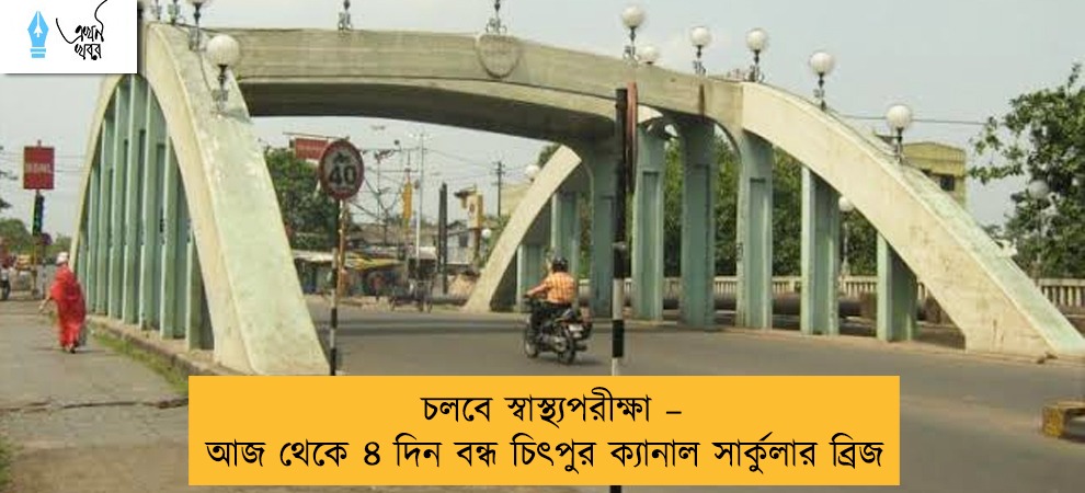 চলবে স্বাস্থ্যপরীক্ষা – আজ থেকে ৪ দিন বন্ধ চিৎপুর ক্যানাল সার্কুলার ব্রিজ