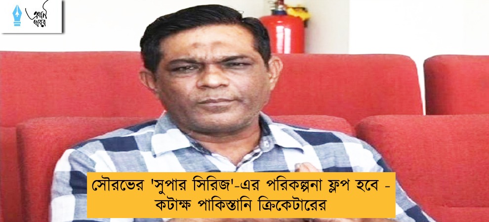 সৌরভের 'সুপার সিরিজ'-এর পরিকল্পনা ফ্লপ হবে - কটাক্ষ পাকিস্তানি ক্রিকেটারের