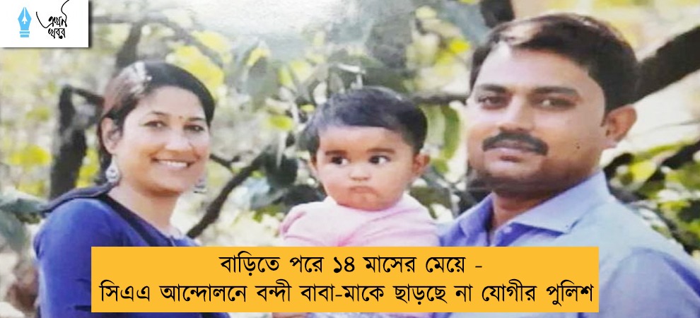 বাড়িতে পরে ১৪ মাসের মেয়ে - সিএএ আন্দোলনে বন্দী বাবা-মাকে ছাড়ছে না যোগীর পুলিশ