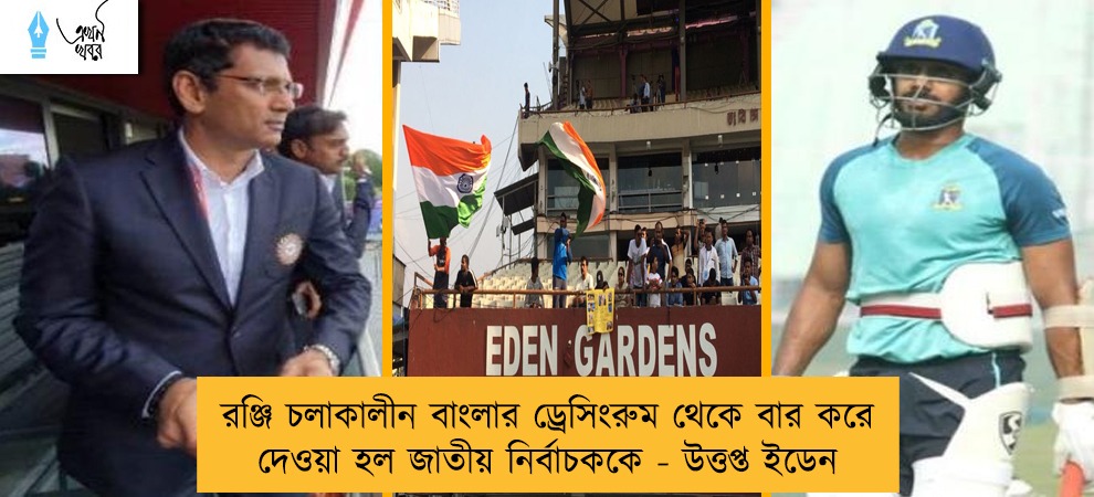 রঞ্জি চলাকালীন বাংলার ড্রেসিংরুম থেকে বার করে দেওয়া হল জাতীয় নির্বাচককে - উত্তপ্ত ইডেন