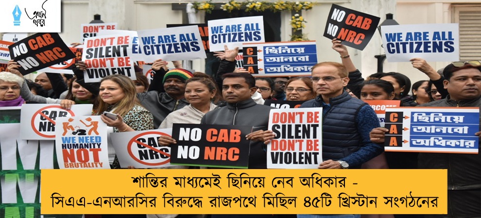 শান্তির মাধ্যমেই ছিনিয়ে নেব অধিকার - সিএএ-এনআরসির বিরুদ্ধে রাজপথে মিছিল ৪৫টি খ্রিস্টান সংগঠনের
