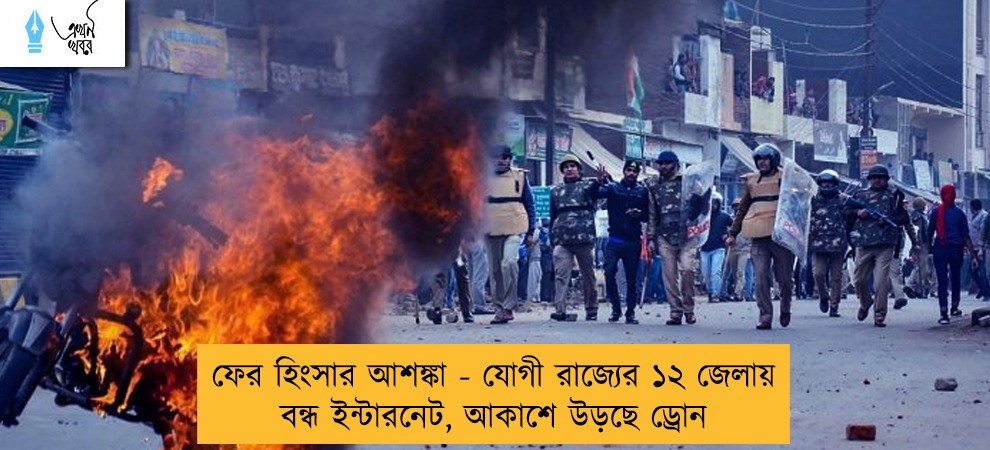 ফের হিংসার আশঙ্কা - যোগী রাজ্যের ১২ জেলায় বন্ধ ইন্টারনেট, আকাশে উড়ছে ড্রোন