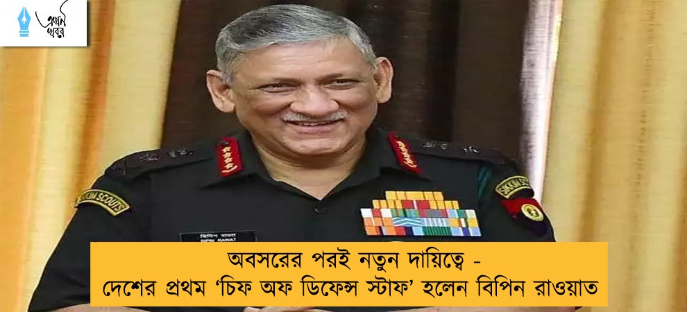অবসরের পরই নতুন দায়িত্বে - দেশের প্রথম ‘চিফ অফ ডিফেন্স স্টাফ’ হলেন বিপিন রাওয়াত