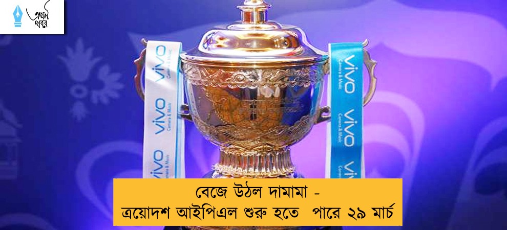 বেজে উঠল দামামা - ত্রয়োদশ আইপিএল শুরু হতে  পারে ২৯ মার্চ