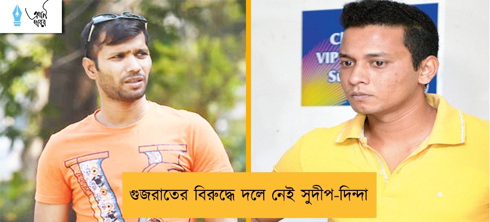 গুজরাতের বিরুদ্ধে দলে নেই সুদীপ-দিন্দা