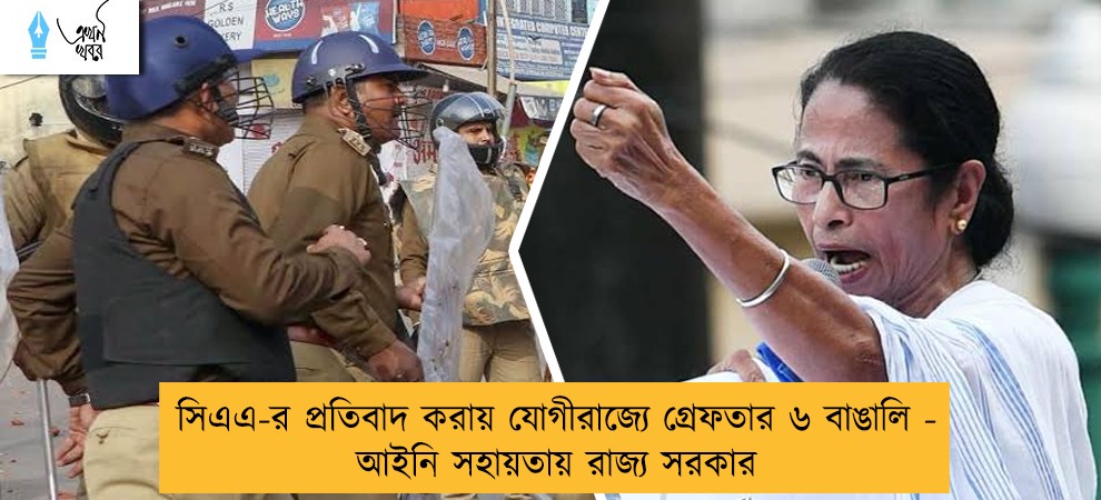 সিএএ-র প্রতিবাদ করায় যোগীরাজ্যে গ্রেফতার ৬ বাঙালি - আইনি সহায়তায় রাজ্য সরকার