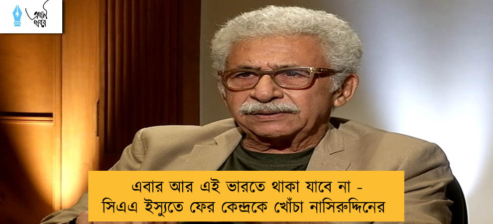 এবার আর এই ভারতে থাকা যাবে না - সিএএ ইস্যুতে ফের কেন্দ্রকে খোঁচা নাসিরুদ্দিনের
