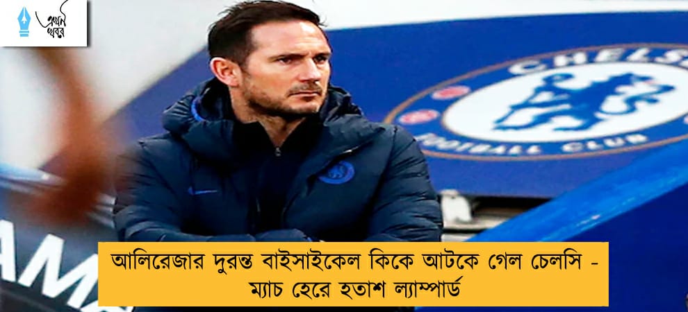 আলিরেজার দুরন্ত বাইসাইকেল কিকে আটকে গেল চেলসি - ম্যাচ হেরে হতাশ ল্যাম্পার্ড