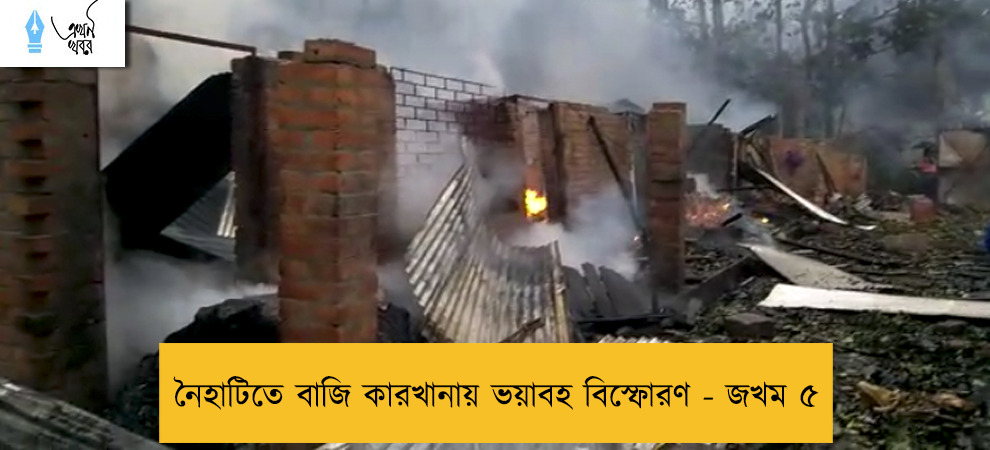 নৈহাটিতে বাজি কারখানায় ভয়াবহ বিস্ফোরণ - জখম ৫