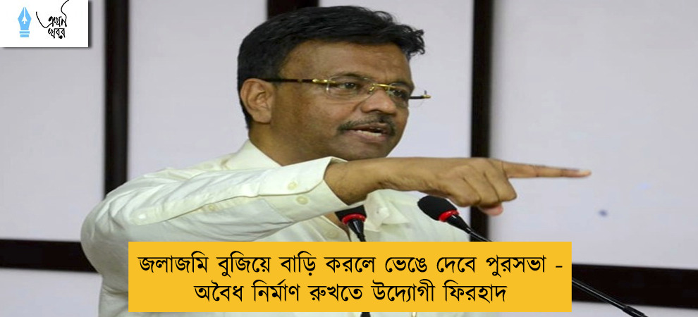 জলাজমি বুজিয়ে বাড়ি করলে ভেঙে দেবে পুরসভা - অবৈধ নির্মাণ রুখতে উদ্যোগী ফিরহাদ