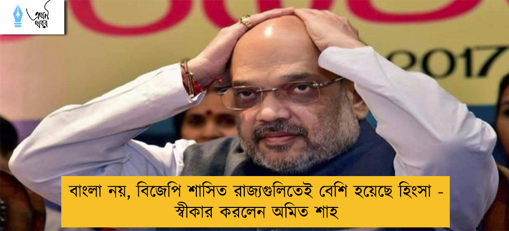 বাংলা নয়, বিজেপি শাসিত রাজ্যগুলিতেই বেশি হয়েছে হিংসা - স্বীকার করলেন অমিত শাহ
