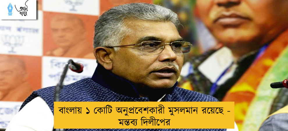 বাংলায় ১ কোটি অনুপ্রবেশকারী মুসলমান রয়েছে - মন্তব্য দিলীপের