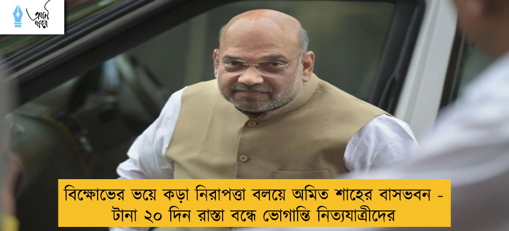 বিক্ষোভের ভয়ে কড়া নিরাপত্তা বলয়ে অমিত শাহের বাসভবন - টানা ২০ দিন রাস্তা বন্ধে ভোগান্তি নিত্যযাত্রীদের