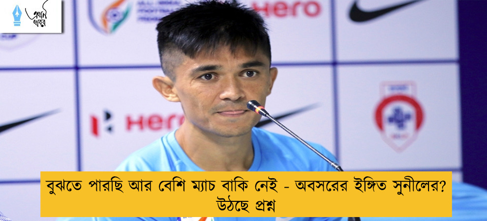 বুঝতে পারছি আর বেশি ম্যাচ বাকি নেই - অবসরের ইঙ্গিত সুনীলের? উঠছে প্রশ্ন