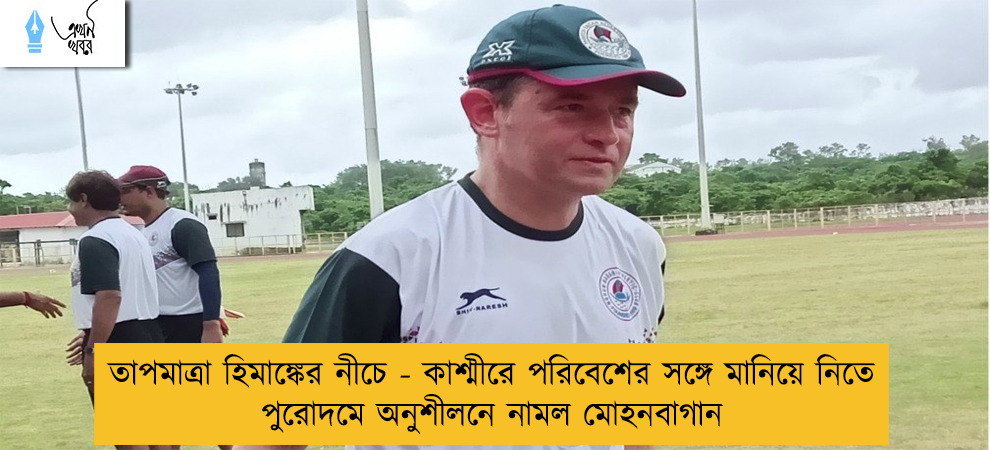 তাপমাত্রা হিমাঙ্কের নীচে - কাশ্মীরে পরিবেশের সঙ্গে মানিয়ে নিতে পুরোদমে অনুশীলনে নামল মোহনবাগান