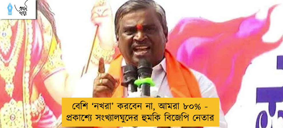 বেশি ‘নখরা’ করবেন না, আমরা ৮০% - প্রকাশ্যে সংখ্যালঘুদের হুমকি বিজেপি নেতার