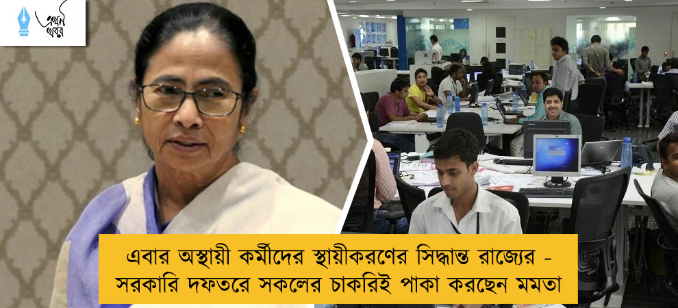 এবার অস্থায়ী কর্মীদের স্থায়ীকরণের সিদ্ধান্ত রাজ্যের - সরকারি দফতরে সকলের চাকরিই পাকা করছেন মমতা