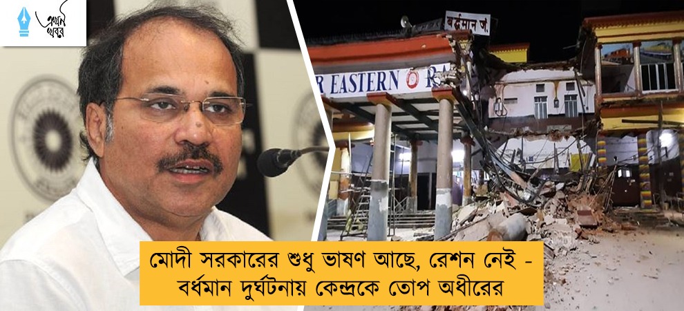 মোদী সরকারের শুধু ভাষণ আছে, রেশন নেই - বর্ধমান দুর্ঘটনায় কেন্দ্রকে তোপ অধীরের
