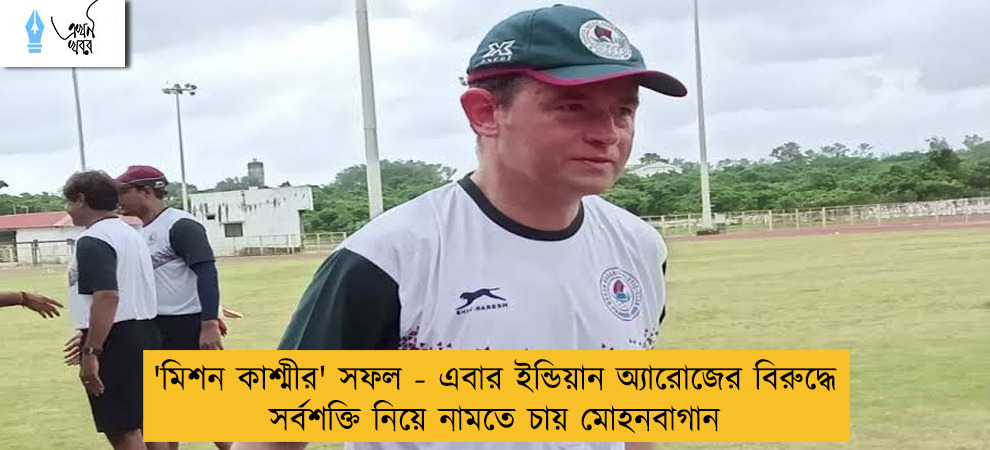 'মিশন কাশ্মীর' সফল - এবার ইন্ডিয়ান অ্যারোজের বিরুদ্ধে সর্বশক্তি নিয়ে নামতে চায় মোহনবাগান