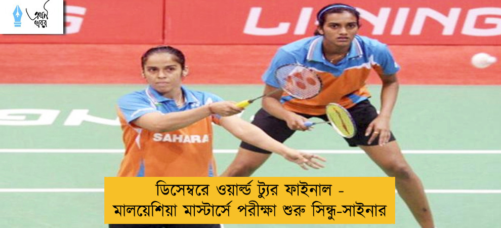 ডিসেম্বরে ওয়ার্ল্ড ট্যুর ফাইনাল - মালয়েশিয়া মাস্টার্সে পরীক্ষা শুরু সিন্ধু-সাইনার