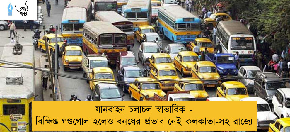 যানবাহন চলাচল স্বাভাবিক - বিক্ষিপ্ত গণ্ডগোল হলেও বনধের প্রভাব নেই কলকাতা-সহ রাজ্যে