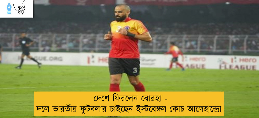 দেশে ফিরলেন বোরহা - দলে ভারতীয় ফুটবলার চাইছেন ইস্টবেঙ্গল কোচ আলেহান্দ্রো