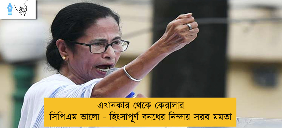 এখানকার থেকে কেরালার সিপিএম ভালো - হিংসাপূর্ণ বনধের নিন্দায় সরব মমতা