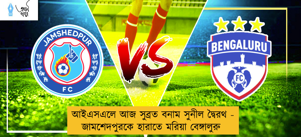 আইএসএলে আজ সুব্রত বনাম সুনীল দ্বৈরথ - জামশেদপুরকে হারাতে মরিয়া বেঙ্গালুরু