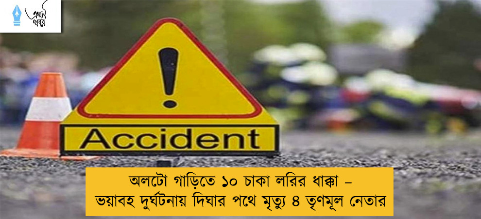 অলটো গাড়িতে ১০ চাকা লরির ধাক্কা – ভয়াবহ দুর্ঘটনায় দিঘার পথে মৃত্যু ৪ তৃণমূল নেতার