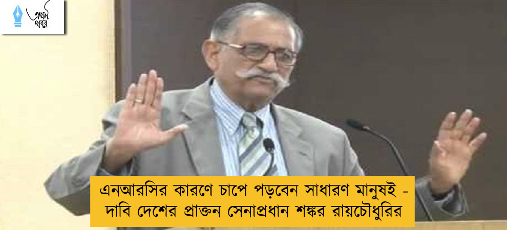 এনআরসির কারণে চাপে পড়বেন সাধারণ মানুষই - দাবি দেশের প্রাক্তন সেনাপ্রধান শঙ্কর রায়চৌধুরির