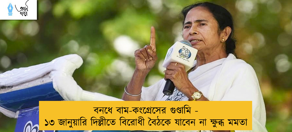 বনধে বাম-কংগ্রেসের গুণ্ডামি - ১৩ জানুয়ারি দিল্লীতে বিরোধী বৈঠকে যাবেন না ক্ষুব্ধ মমতা