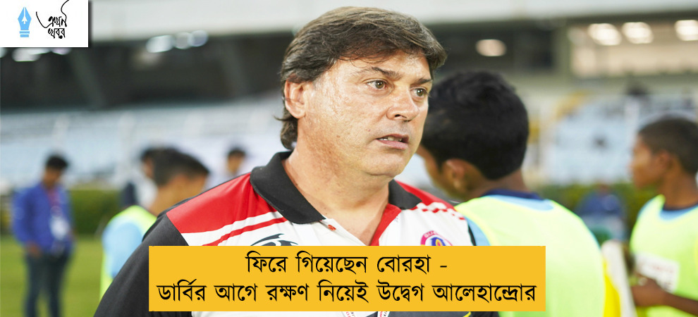 ফিরে গিয়েছেন বোরহা - ডার্বির আগে রক্ষণ নিয়েই উদ্বেগ আলেহান্দ্রোর