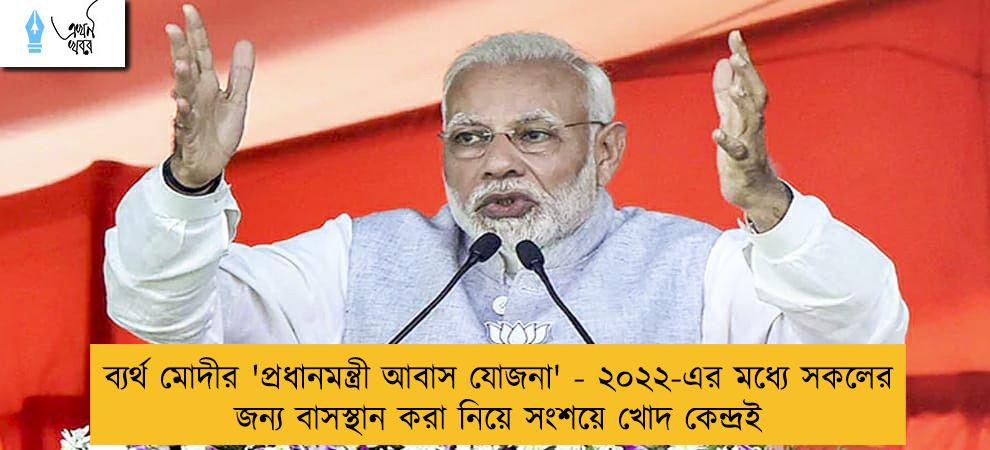 ব্যর্থ মোদীর 'প্রধানমন্ত্রী আবাস যোজনা' - ২০২২-এর মধ্যে সকলের জন্য বাসস্থান করা নিয়ে সংশয়ে খোদ কেন্দ্রই