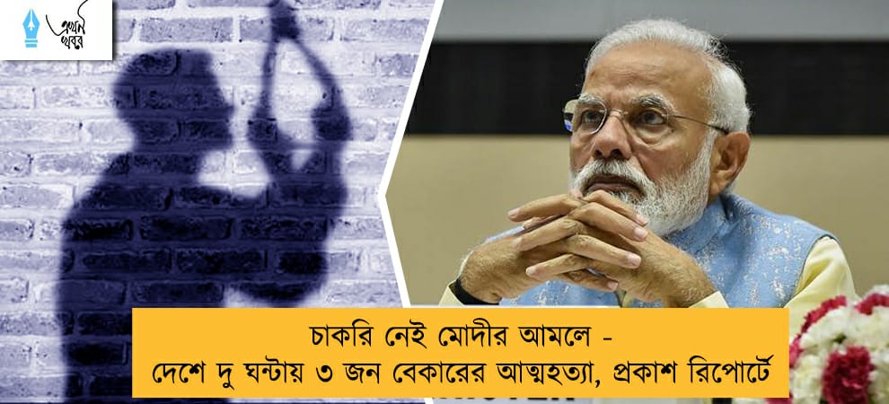 চাকরি নেই মোদীর আমলে - দেশে দু ঘন্টায় ৩ জন বেকারের আত্মহত্যা, প্রকাশ রিপোর্টে