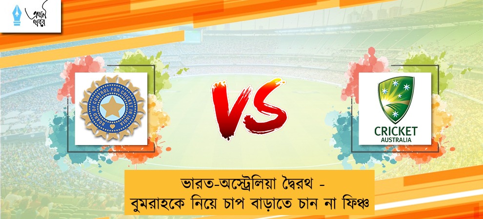 ভারত-অস্ট্রেলিয়া দ্বৈরথ - বুমরাহকে নিয়ে চাপ বাড়াতে চান না ফিঞ্চ