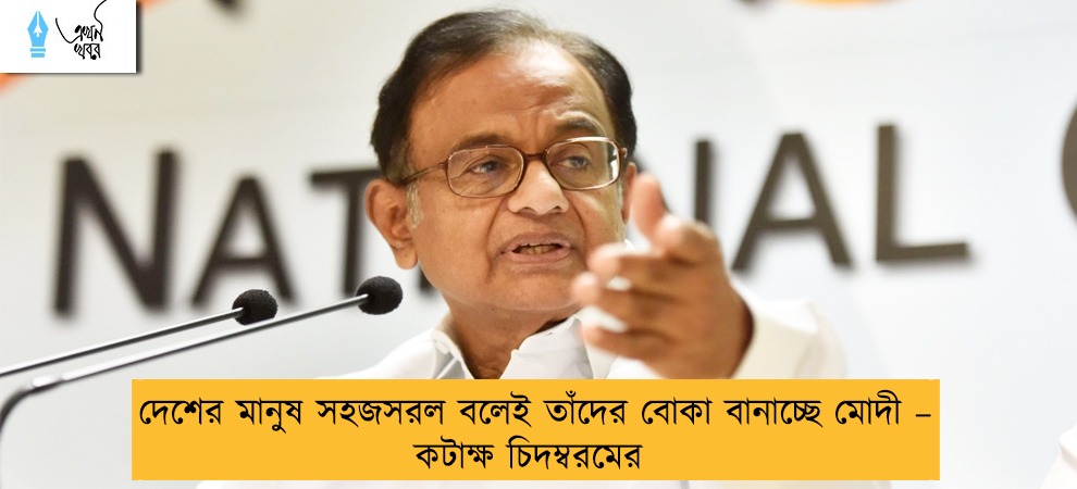 দেশের মানুষ সহজসরল বলেই তাঁদের বোকা বানাচ্ছে মোদী – কটাক্ষ চিদম্বরমের