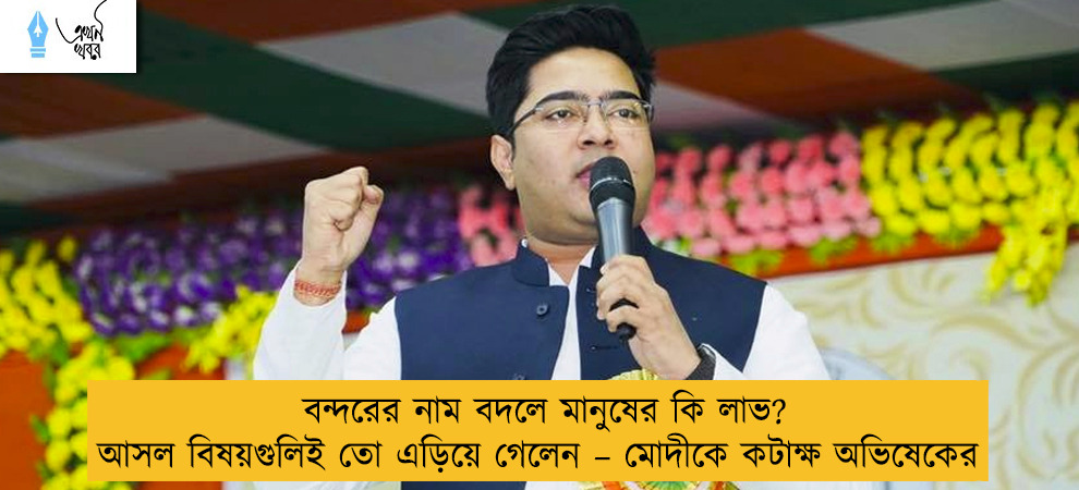 বন্দরের নাম বদলে মানুষের কি লাভ? আসল বিষয়গুলিই তো এড়িয়ে গেলেন – মোদীকে কটাক্ষ অভিষেকের
