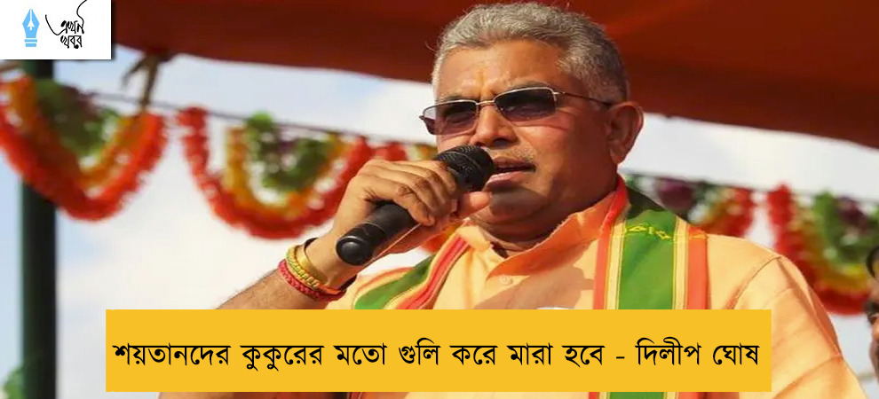 শয়তানদের কুকুরের মতো গুলি করে মারা হবে - দিলীপ ঘোষ