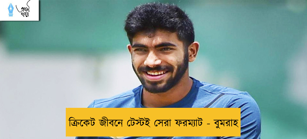 ক্রিকেট জীবনে টেস্টই সেরা ফরম্যাট - বুমরাহ
