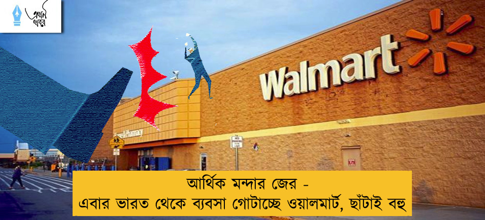 আর্থিক মন্দার জের - এবার ভারত থেকে ব্যবসা গোটাচ্ছে ওয়ালমার্ট, ছাঁটাই বহু