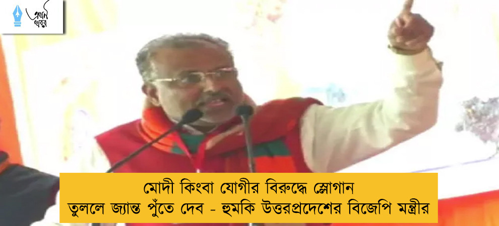 মোদী কিংবা যোগীর বিরুদ্ধে স্লোগান তুললে জ্যান্ত পুঁতে দেব - হুমকি উত্তরপ্রদেশের বিজেপি মন্ত্রীর
