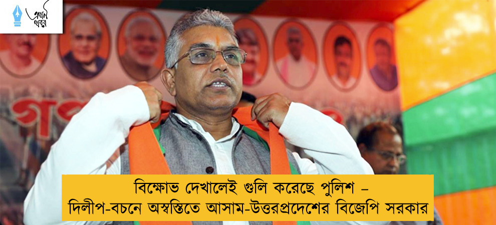 বিক্ষোভ দেখালেই গুলি করেছে পুলিশ – দিলীপ-বচনে অস্বস্তিতে আসাম-উত্তরপ্রদেশের বিজেপি সরকার