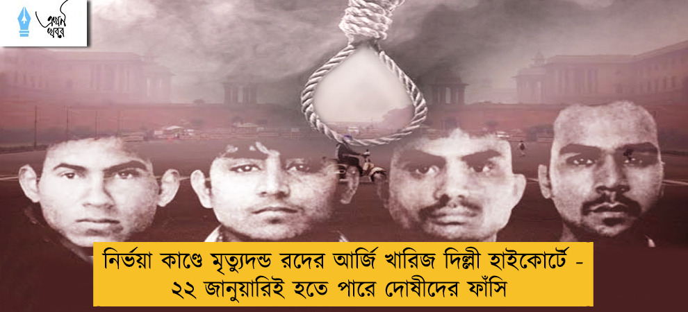 নির্ভয়া কাণ্ডে মৃত্যুদন্ড রদের আর্জি খারিজ দিল্লী হাইকোর্টে - ২২ জানুয়ারিই হতে পারে দোষীদের ফাঁসি