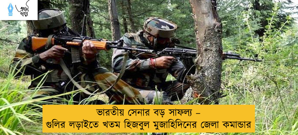 ভারতীয় সেনার বড় সাফল্য – গুলির লড়াইতে খতম হিজবুল মুজাহিদিনের জেলা কমান্ডার