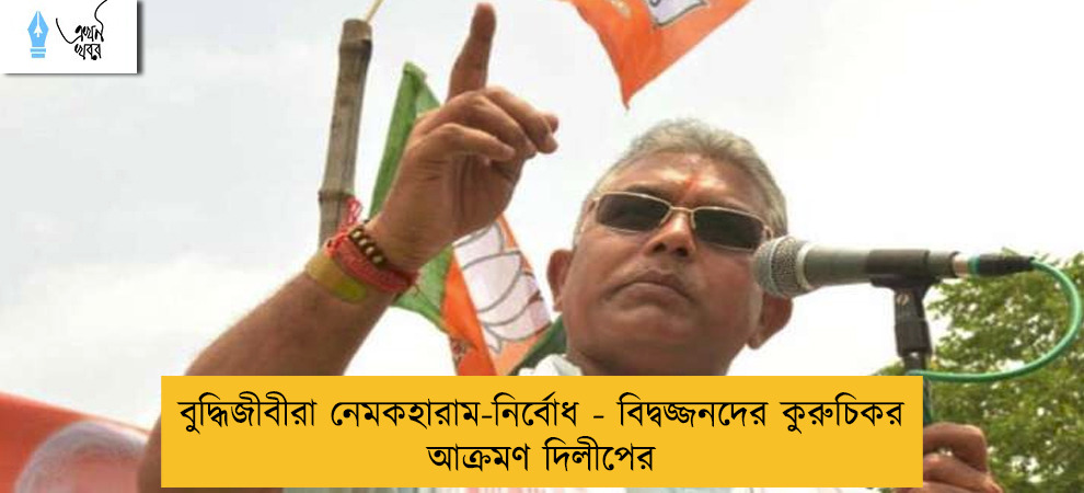 বুদ্ধিজীবীরা নেমকহারাম-নির্বোধ - বিদ্বজ্জনদের কুরুচিকর আক্রমণ দিলীপের