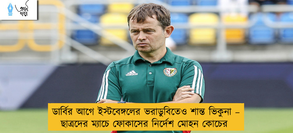 ডার্বির আগে ইস্টবেঙ্গলের ভরাডুবিতেও শান্ত ভিকুনা – ছাত্রদের ম্যাচে ফোকাসের নির্দেশ মোহন কোচের