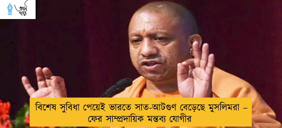 বিশেষ সুবিধা পেয়েই ভারতে সাত-আটগুণ বেড়েছে মুসলিমরা – ফের সাম্প্রদায়িক মন্তব্য যোগীর