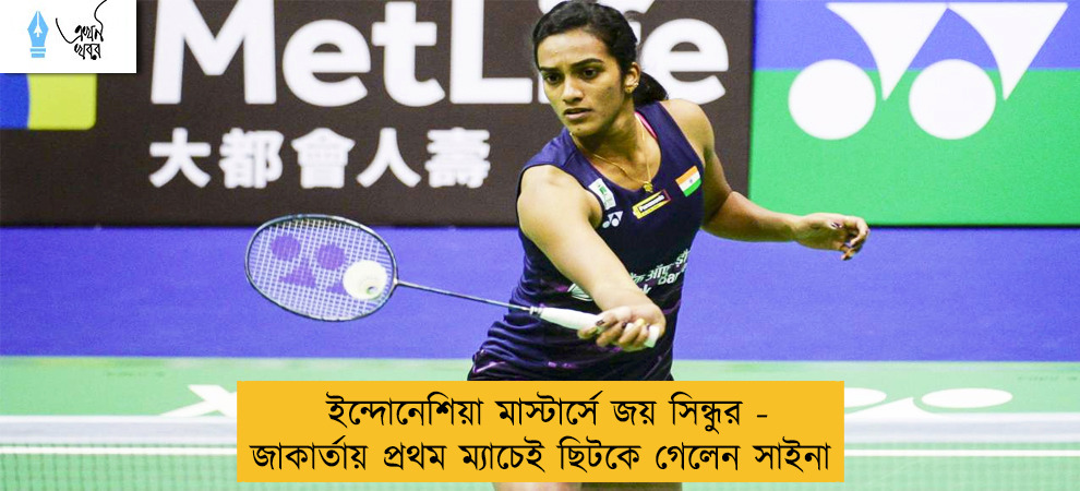 ইন্দোনেশিয়া মাস্টার্সে জয় সিন্ধুর - জাকার্তায় প্রথম ম্যাচেই ছিটকে গেলেন সাইনা